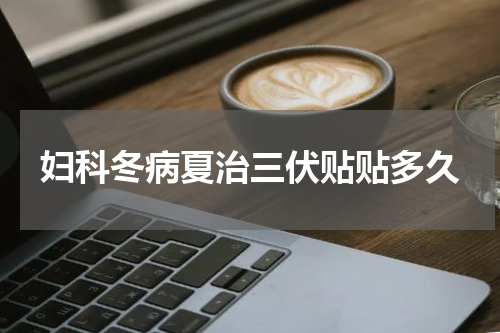 妇科冬病夏治三伏贴贴多久