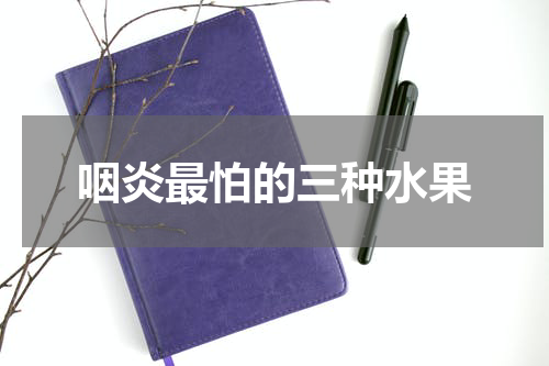 咽炎最怕的三种水果