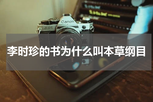 李时珍的书为什么叫本草纲目