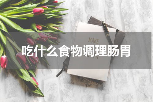 吃什么食物调理肠胃