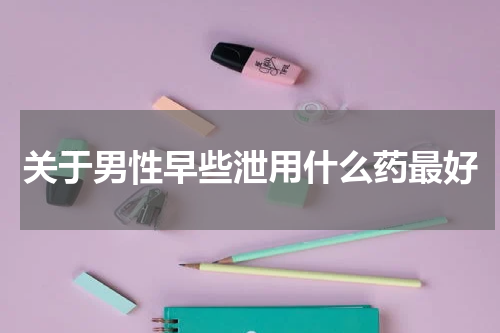 关于男性早些泄用什么药最好