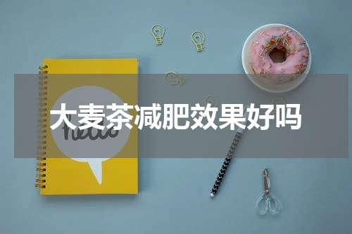 大麦茶减肥效果好吗