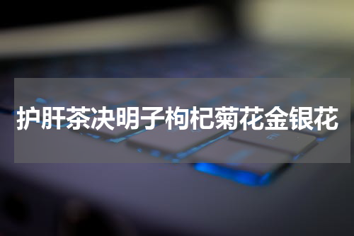 护肝茶决明子枸杞菊花金银花