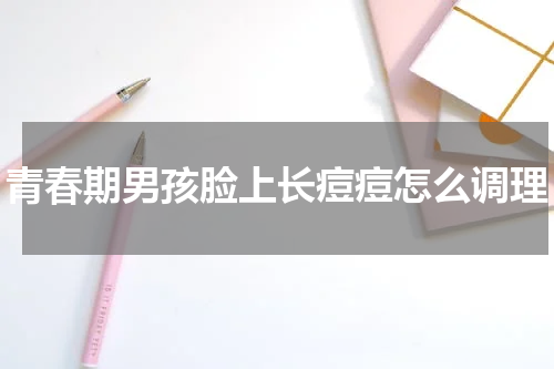 青春期男孩脸上长痘痘怎么调理