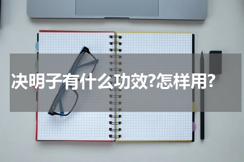 决明子有什么功效?怎样用?