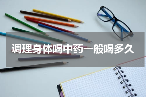 调理身体喝中药一般喝多久