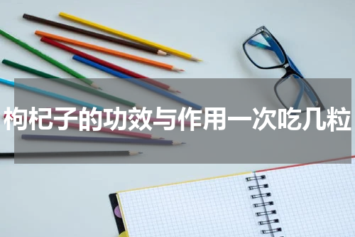 枸杞子的功效与作用一次吃几粒