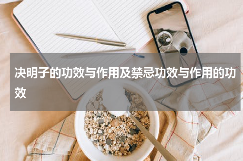 决明子的功效与作用及禁忌功效与作用的功效