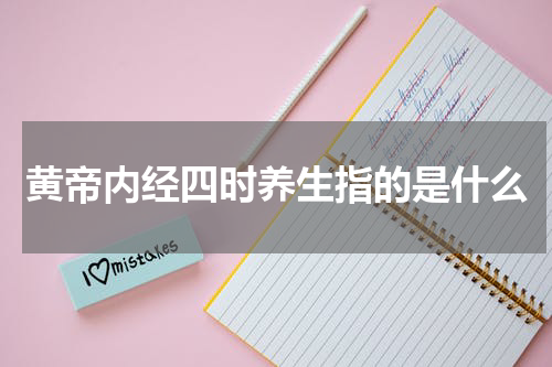 黄帝内经四时养生指的是什么