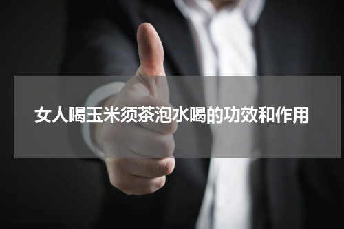 女人喝玉米须茶泡水喝的功效和作用