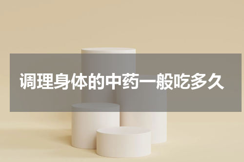 调理身体的中药一般吃多久