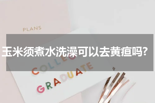 玉米须煮水洗澡可以去黄疸吗?