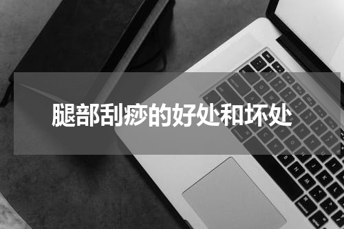 腿部刮痧的好处和坏处