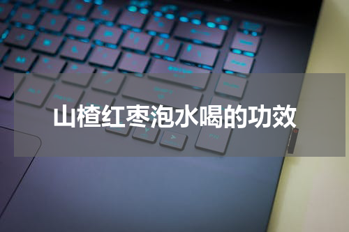 山楂红枣泡水喝的功效