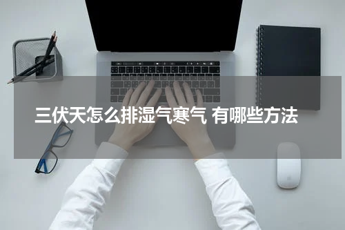三伏天怎么排湿气寒气 有哪些方法