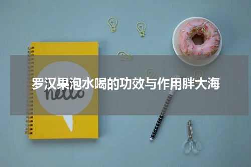 罗汉果泡水喝的功效与作用胖大海