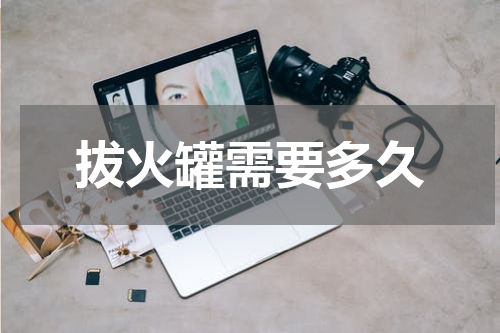 拔火罐需要多久