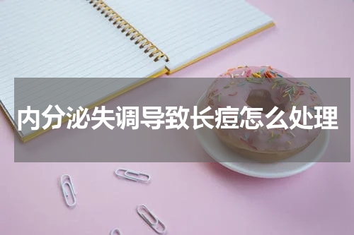 内分泌失调导致长痘怎么处理