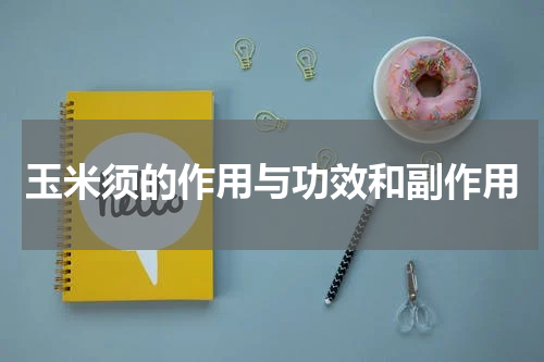 玉米须的作用与功效和副作用