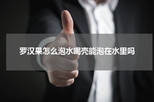 罗汉果怎么泡水喝壳能泡在水里吗