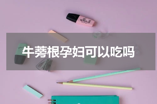 牛蒡根孕妇可以吃吗