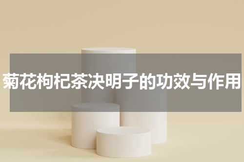 菊花枸杞茶决明子的功效与作用
