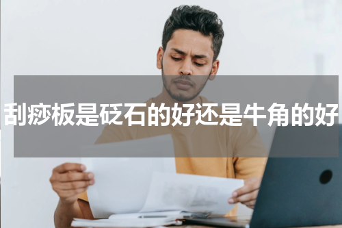 刮痧板是砭石的好还是牛角的好