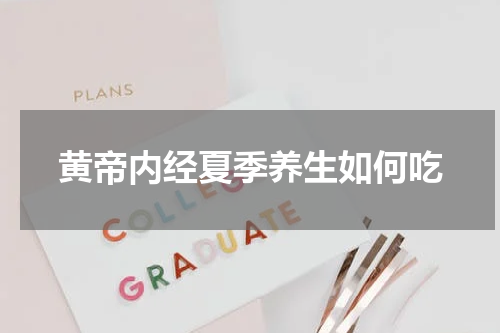 黄帝内经夏季养生如何吃