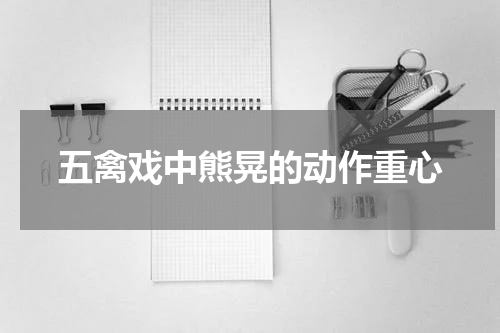 五禽戏中熊晃的动作重心