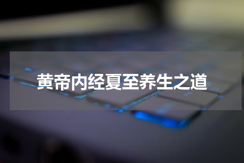 黄帝内经夏至养生之道