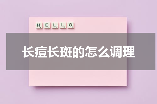 长痘长斑的怎么调理