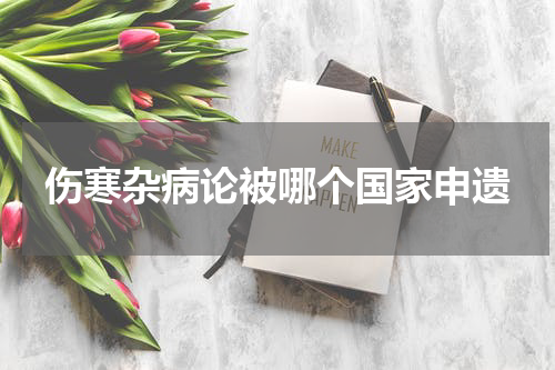 伤寒杂病论被哪个国家申遗