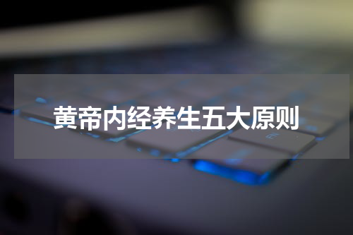 黄帝内经养生五大原则
