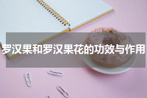 罗汉果和罗汉果花的功效与作用