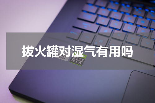 拔火罐对湿气有用吗