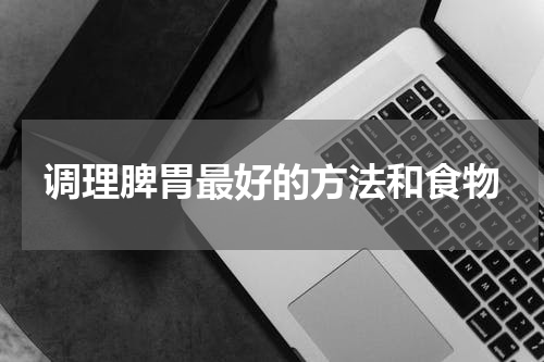调理脾胃最好的方法和食物