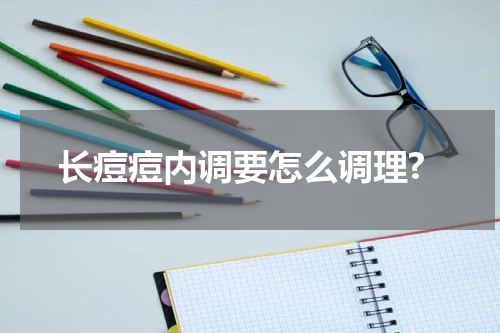 长痘痘内调要怎么调理?