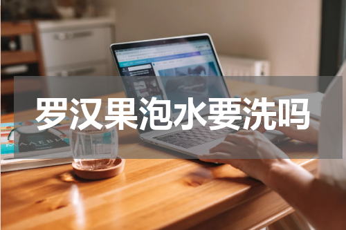 罗汉果泡水要洗吗