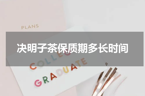 决明子茶保质期多长时间