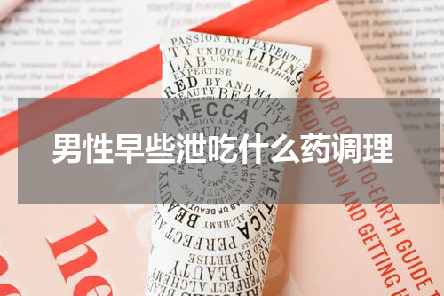 男性早些泄吃什么药调理