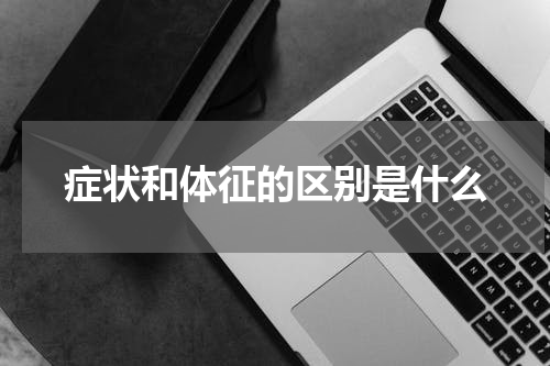 症状和体征的区别是什么