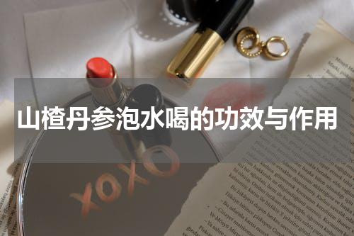 山楂丹参泡水喝的功效与作用