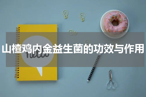 山楂鸡内金益生菌的功效与作用