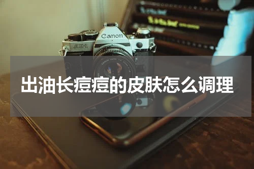 出油长痘痘的皮肤怎么调理