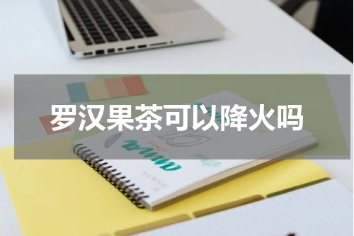 罗汉果茶可以降火吗