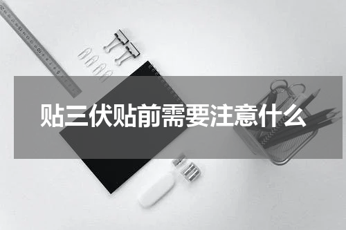 贴三伏贴前需要注意什么
