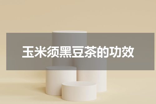 玉米须黑豆茶的功效
