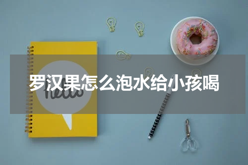 罗汉果怎么泡水给小孩喝