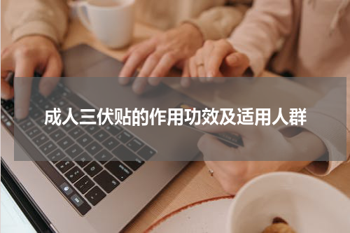 成人三伏贴的作用功效及适用人群