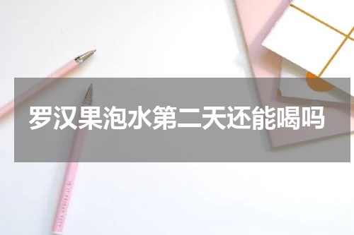 罗汉果泡水第二天还能喝吗